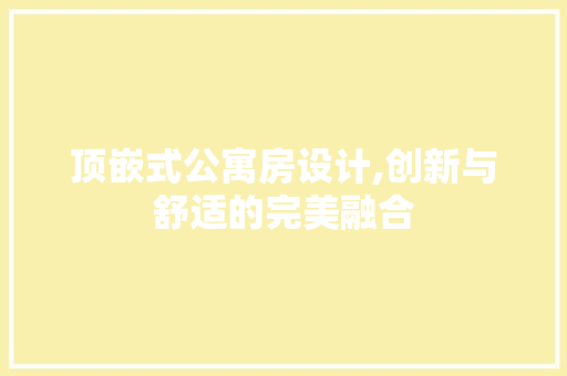 顶嵌式公寓房设计,创新与舒适的完美融合