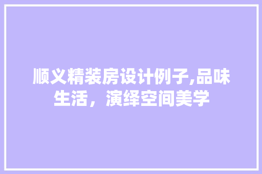顺义精装房设计例子,品味生活，演绎空间美学