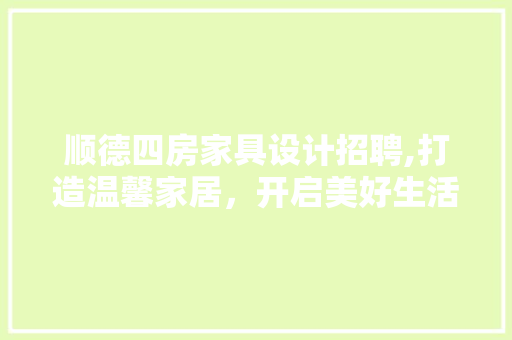 顺德四房家具设计招聘,打造温馨家居，开启美好生活