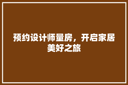 预约设计师量房，开启家居美好之旅