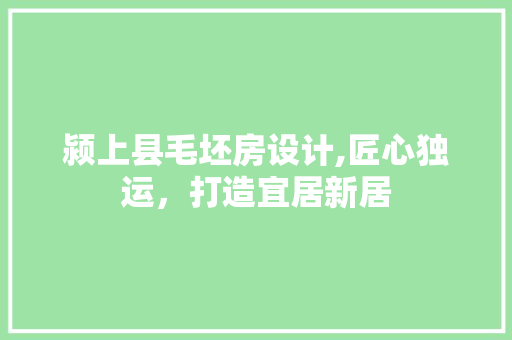 颍上县毛坯房设计,匠心独运，打造宜居新居