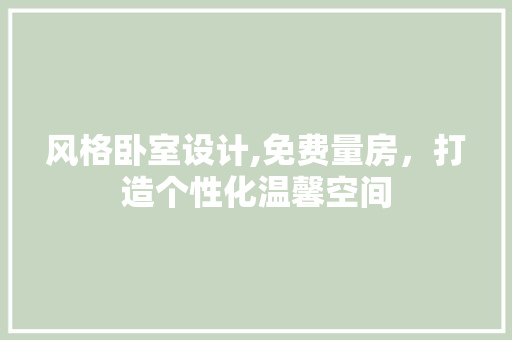 风格卧室设计,免费量房，打造个性化温馨空间