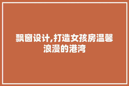 飘窗设计,打造女孩房温馨浪漫的港湾