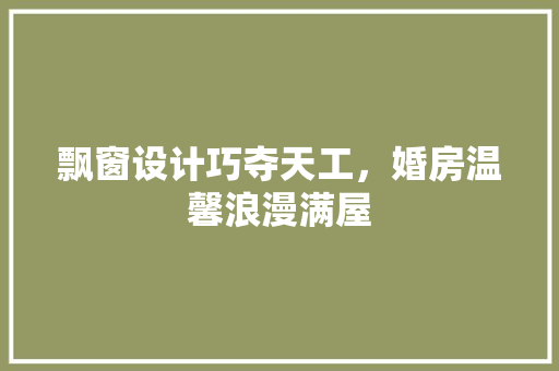 飘窗设计巧夺天工，婚房温馨浪漫满屋