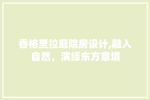 香格里拉庭院房设计,融入自然，演绎东方意境