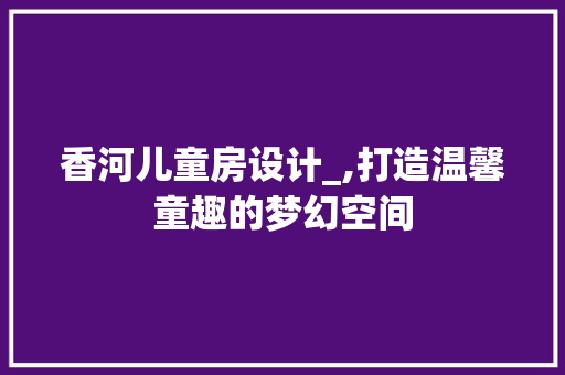 香河儿童房设计_,打造温馨童趣的梦幻空间