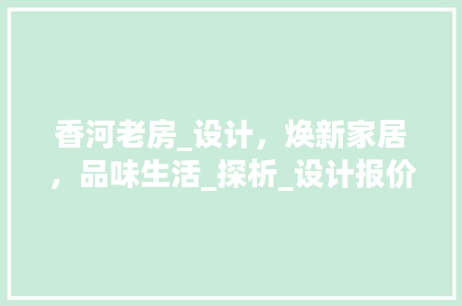 香河老房_设计，焕新家居，品味生活_探析_设计报价背后的价值