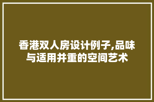 香港双人房设计例子,品味与适用并重的空间艺术