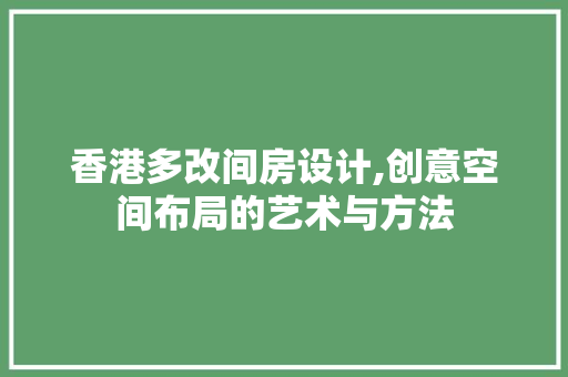 香港多改间房设计,创意空间布局的艺术与方法