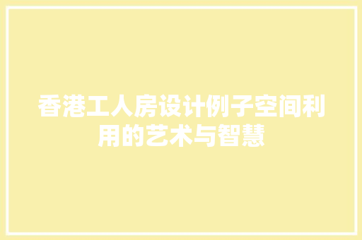 香港工人房设计例子空间利用的艺术与智慧