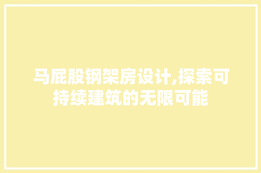 马屁股钢架房设计,探索可持续建筑的无限可能