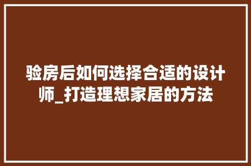 验房后如何选择合适的设计师_打造理想家居的方法