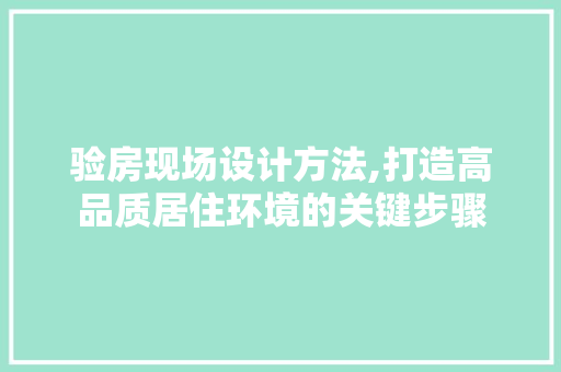 验房现场设计方法,打造高品质居住环境的关键步骤