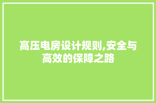 高压电房设计规则,安全与高效的保障之路
