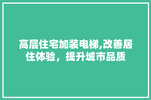 高层住宅加装电梯,改善居住体验，提升城市品质