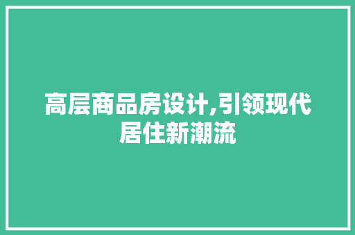 高层商品房设计,引领现代居住新潮流