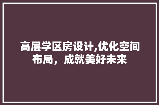 高层学区房设计,优化空间布局，成就美好未来
