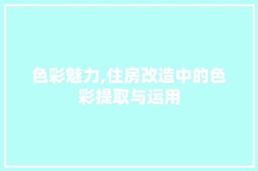 色彩魅力,住房改造中的色彩提取与运用