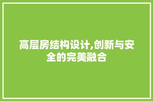 高层房结构设计,创新与安全的完美融合