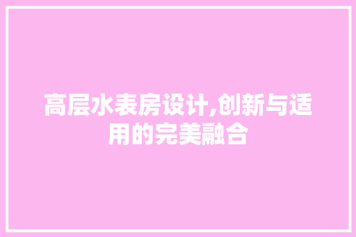 高层水表房设计,创新与适用的完美融合