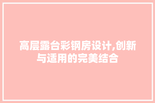 高层露台彩钢房设计,创新与适用的完美结合