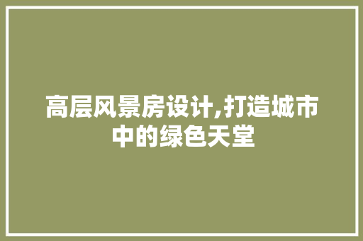 高层风景房设计,打造城市中的绿色天堂