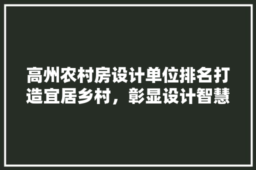 高州农村房设计单位排名打造宜居乡村，彰显设计智慧