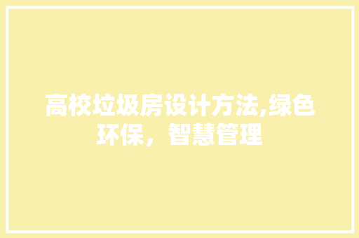 高校垃圾房设计方法,绿色环保，智慧管理