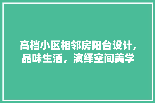 高档小区相邻房阳台设计,品味生活，演绎空间美学