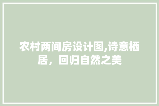 农村两间房设计图,诗意栖居，回归自然之美