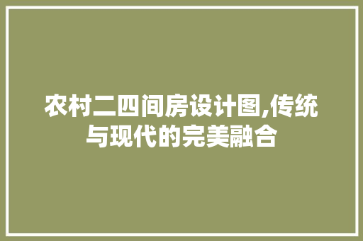 农村二四间房设计图,传统与现代的完美融合