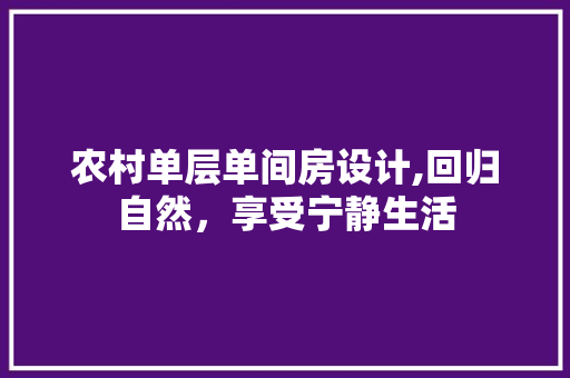 农村单层单间房设计,回归自然，享受宁静生活