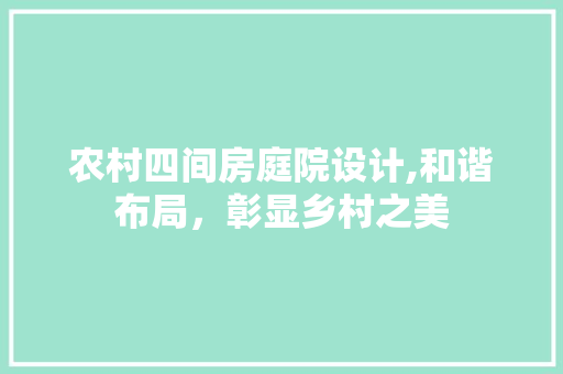 农村四间房庭院设计,和谐布局，彰显乡村之美
