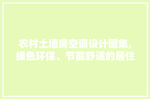农村土墙房空调设计图集,绿色环保、节能舒适的居住体验