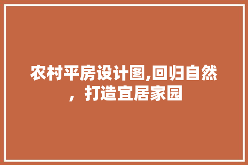农村平房设计图,回归自然，打造宜居家园