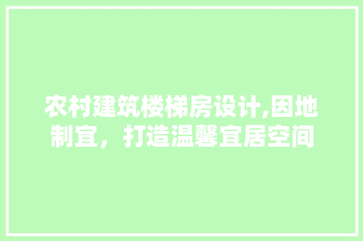 农村建筑楼梯房设计,因地制宜，打造温馨宜居空间
