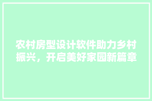 农村房型设计软件助力乡村振兴，开启美好家园新篇章
