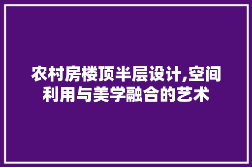 农村房楼顶半层设计,空间利用与美学融合的艺术