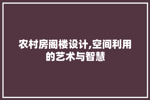 农村房阁楼设计,空间利用的艺术与智慧