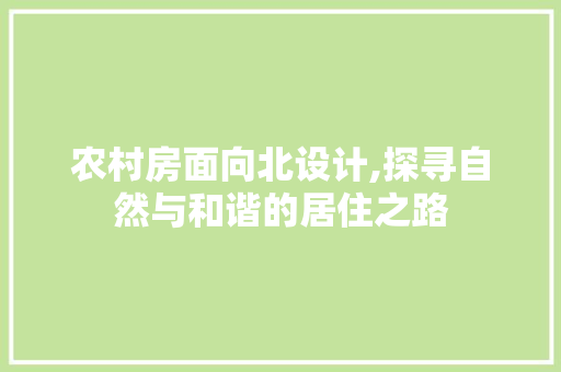 农村房面向北设计,探寻自然与和谐的居住之路