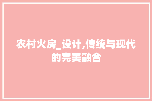 农村火房_设计,传统与现代的完美融合
