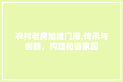 农村老房加建门廊,传承与创新，构建和谐家园