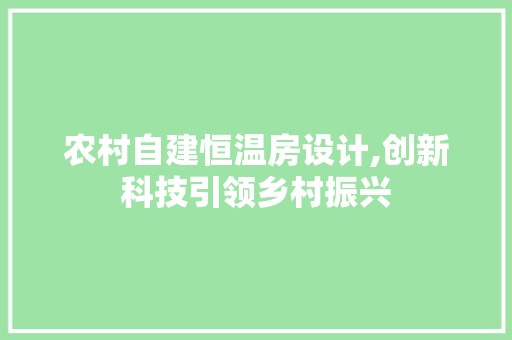 农村自建恒温房设计,创新科技引领乡村振兴