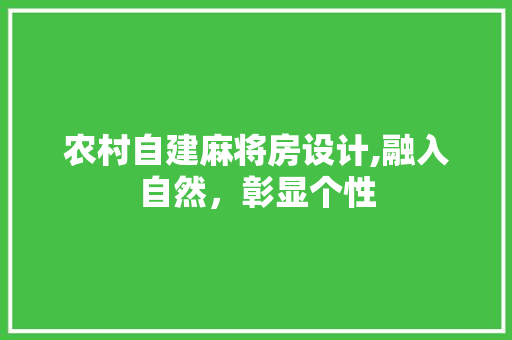 农村自建麻将房设计,融入自然，彰显个性