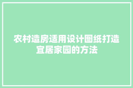 农村造房适用设计图纸打造宜居家园的方法