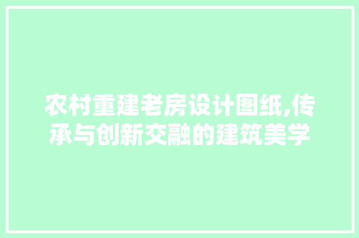 农村重建老房设计图纸,传承与创新交融的建筑美学