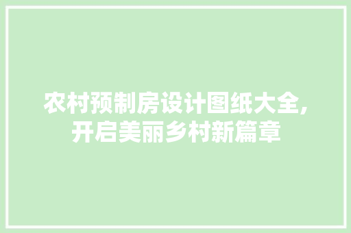 农村预制房设计图纸大全,开启美丽乡村新篇章