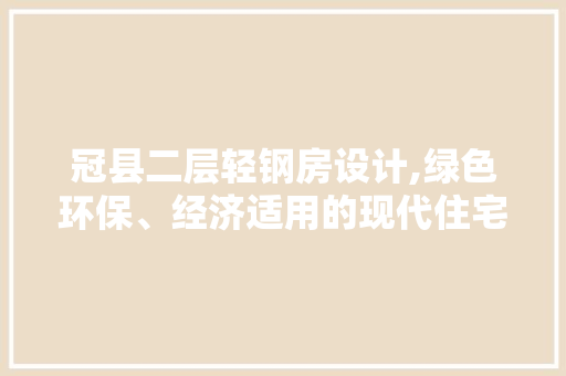 冠县二层轻钢房设计,绿色环保、经济适用的现代住宅典范