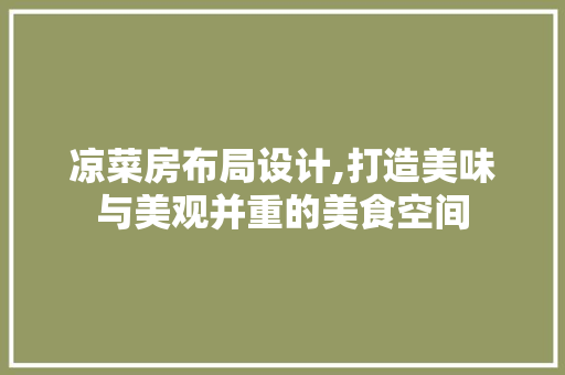 凉菜房布局设计,打造美味与美观并重的美食空间