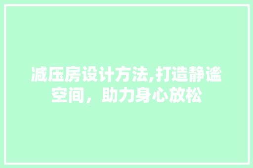 减压房设计方法,打造静谧空间，助力身心放松